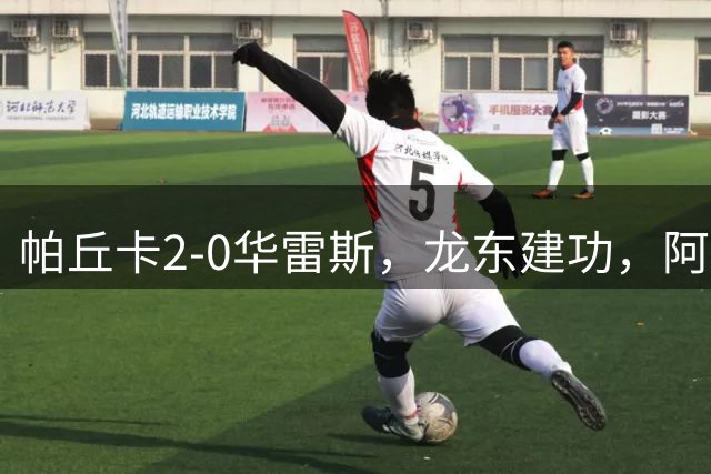 帕丘卡2-0华雷斯，龙东建功，阿兰-包蒂斯塔锁定胜局
