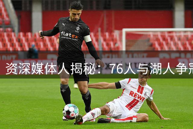 资深媒体人揭秘：76人与湖人争冠压力对比大揭秘